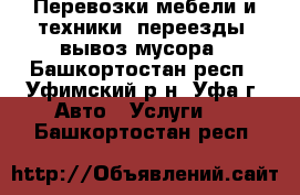 Перевозки мебели и техники, переезды, вывоз мусора - Башкортостан респ., Уфимский р-н, Уфа г. Авто » Услуги   . Башкортостан респ.